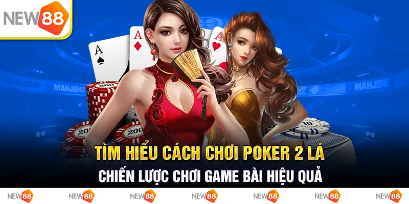 Tìm hiểu cách chơi poker 2 lá - chiến lược chơi game bài hiệu quả