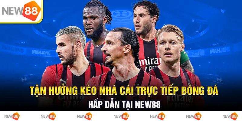 tận hưởng kèo nhà cái trực tiếp bóng đá hấp dẫn tại new88