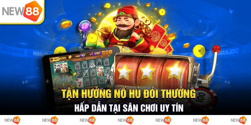 Tận hưởng nổ hũ đổi thưởng hấp dẫn tại sân chơi uy tín