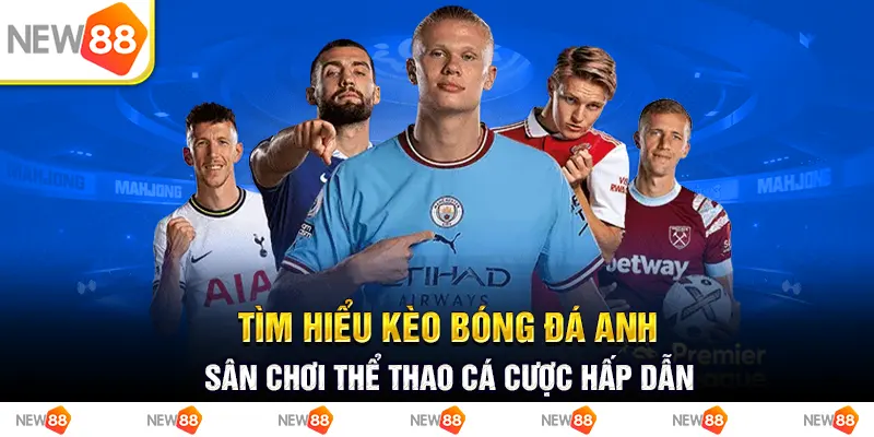 Tìm hiểu kèo bóng đá anh - sân chơi thể thao cá cược hấp dẫn