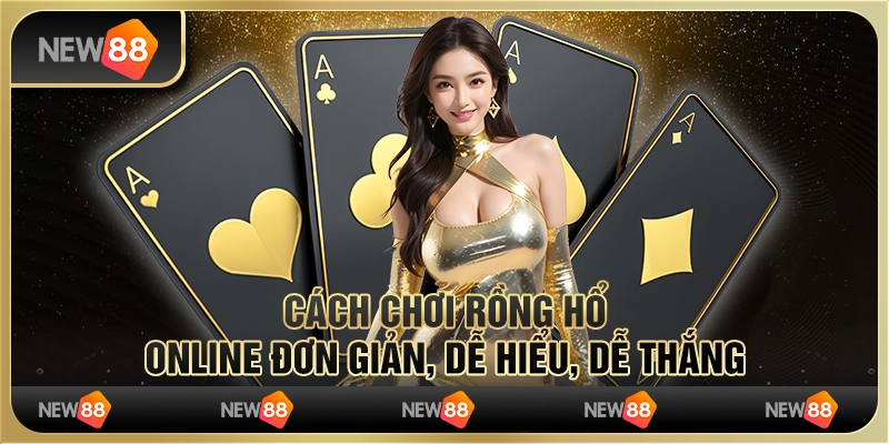 Cách chơi Rồng Hổ online đơn giản, dễ hiểu, dễ thắng