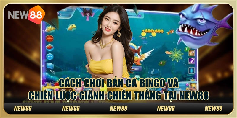 Cách chơi Bắn Cá Bingo và chiến lược giành chiến thắng tại New88