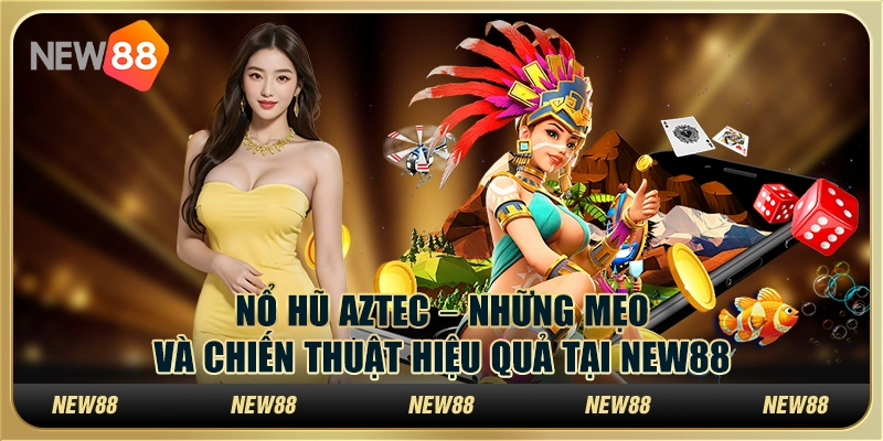 Nổ Hũ Aztec – Những mẹo và chiến thuật hiệu quả tại New88
