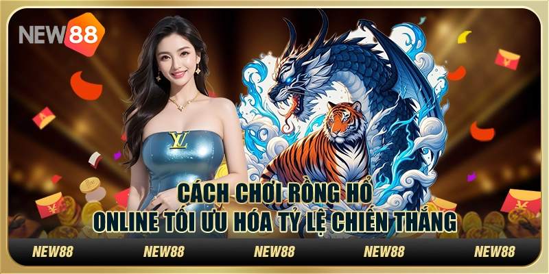 Cách chơi rồng hổ online tối ưu hóa tỷ lệ chiến thắng