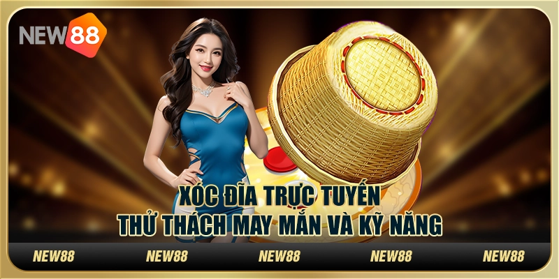 Xóc đĩa trực tuyến – Thử thách may mắn và kỹ năng