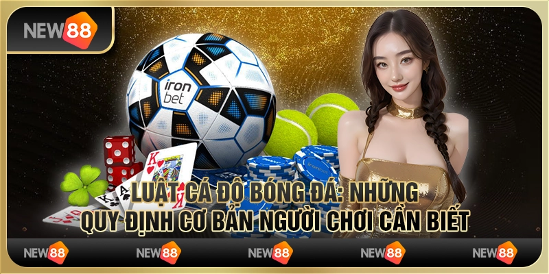 Luật cá độ bóng đá: Những quy định cơ bản người chơi cần biết