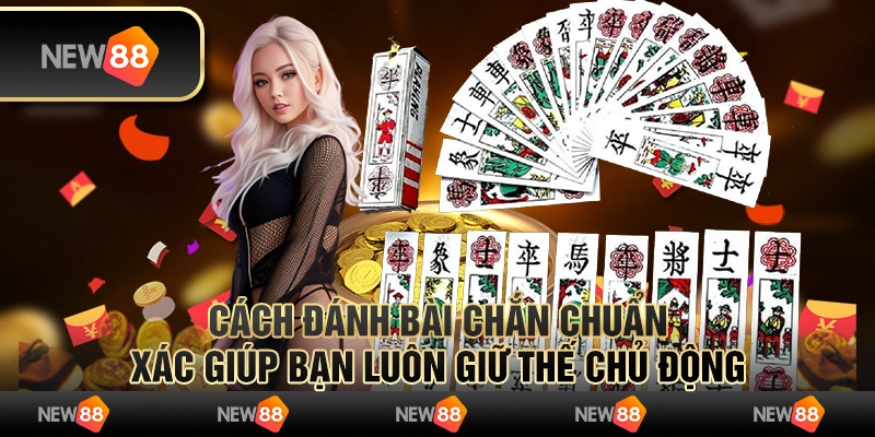 Cách đánh bài chắn chuẩn xác giúp bạn luôn giữ thế chủ động