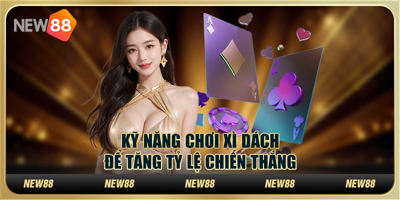 Kỹ năng chơi Xì Dách để tăng tỷ lệ chiến thắng