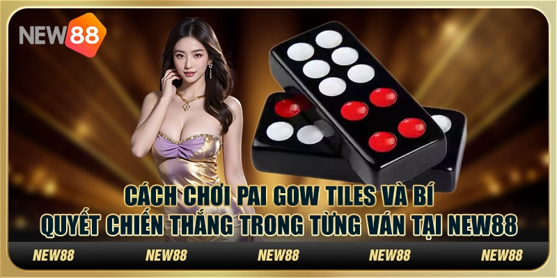 Cách chơi Pai Gow Tiles và bí quyết chiến thắng trong từng ván tại New88