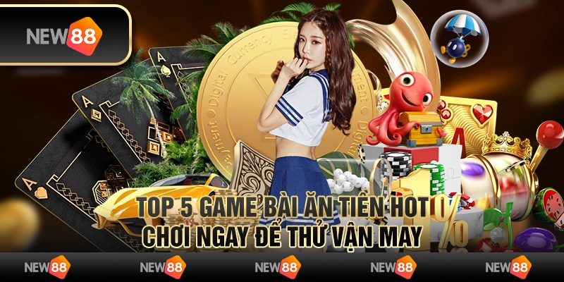 Top 5 game bài ăn tiền hot – Chơi ngay để thử vận may