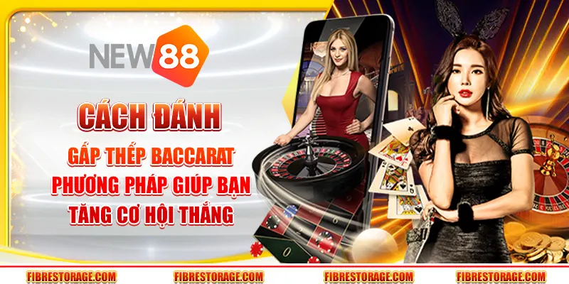 Cách đánh gấp thếp Baccarat - Phương pháp giúp bạn tăng cơ hội thắng