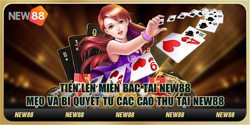 Tiến lên miền Bắc tại New88: Mẹo và bí quyết từ các cao thủ