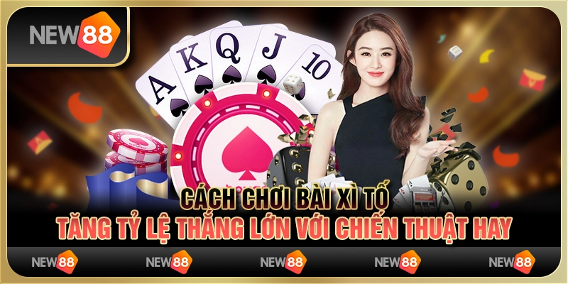 Cách chơi bài Xì Tố: Tăng tỷ lệ thắng lớn với chiến thuật hay