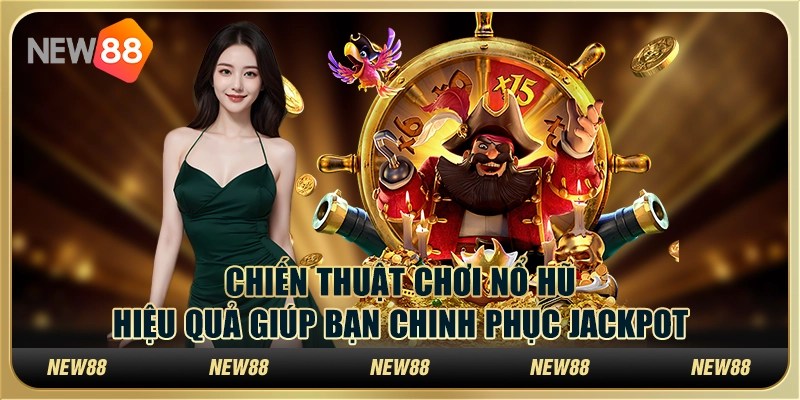 Chiến thuật chơi nổ hũ hiệu quả giúp bạn chinh phục jackpot