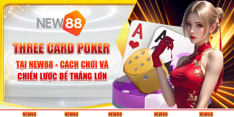Three Card Poker tại New88 - Cách chơi và chiến lược để thắng lớn