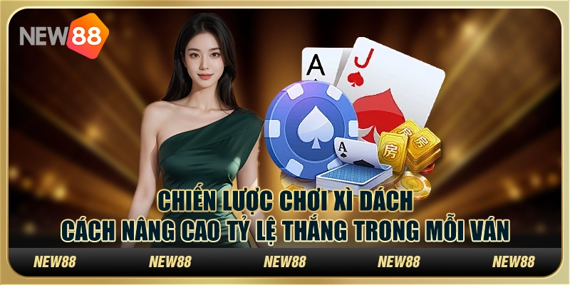 Chiến lược chơi xì dách: Cách nâng cao tỷ lệ thắng trong mỗi ván