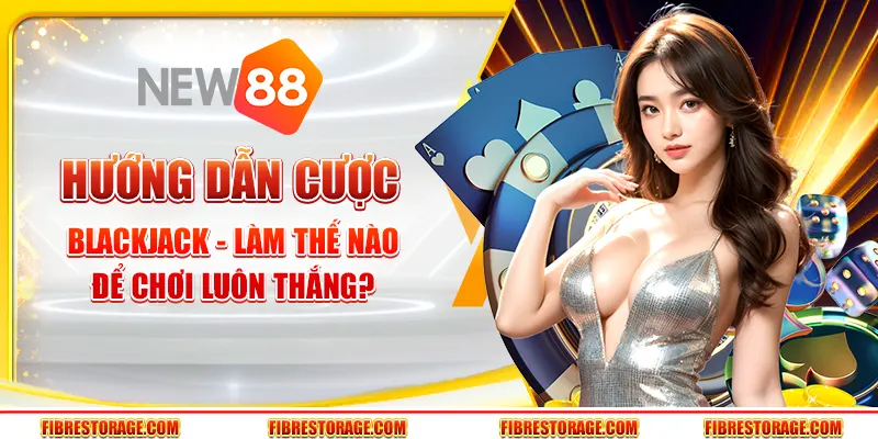 Hướng dẫn cược Blackjack - Làm thế nào để chơi luôn thắng?