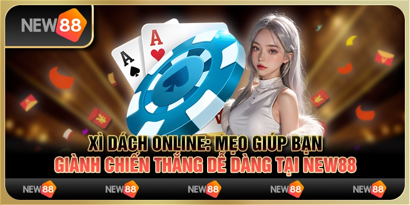 Xì Dách Online - Mẹo giúp bạn giành chiến thắng dễ dàng tại New88