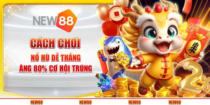 Cách chơi nổ hũ dễ thắng - Tăng 80% cơ hội trúng