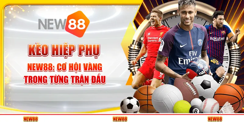 Kèo hiệp phụ New88 - Cơ hội vàng trong từng trận đấu