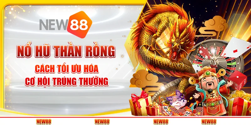Nổ hũ Thần Rồng tại New88 - Cách tối ưu hóa cơ hội trúng thưởng
