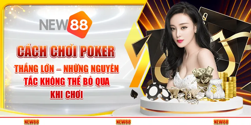 Cách chơi Poker thắng lớn – Những nguyên tắc không thể bỏ qua khi chơi