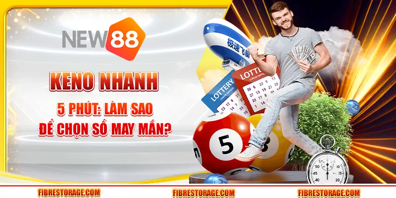 Keno nhanh 5 phút - Làm sao để chọn số may mắn?