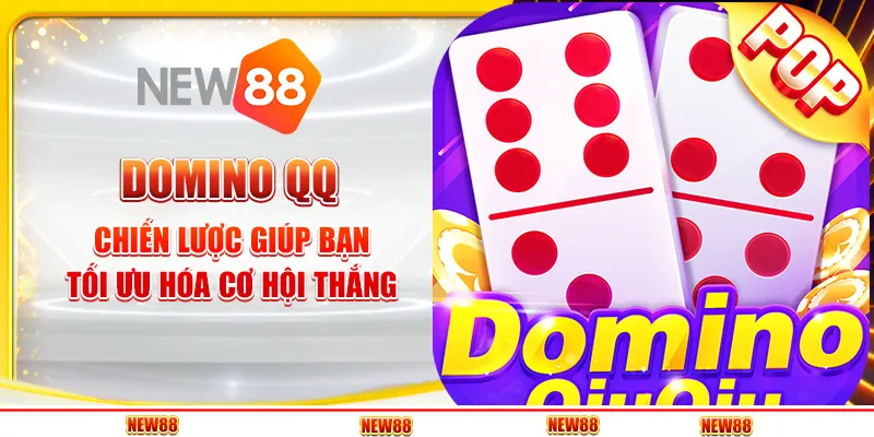 Domino QQ tại New88 - Chiến lược giúp bạn tối ưu hóa cơ hội thắng