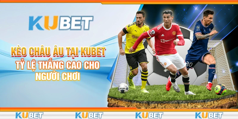 Kèo Châu Âu Tại Kubet - Tỷ Lệ Thắng Cao Cho Người Chơi