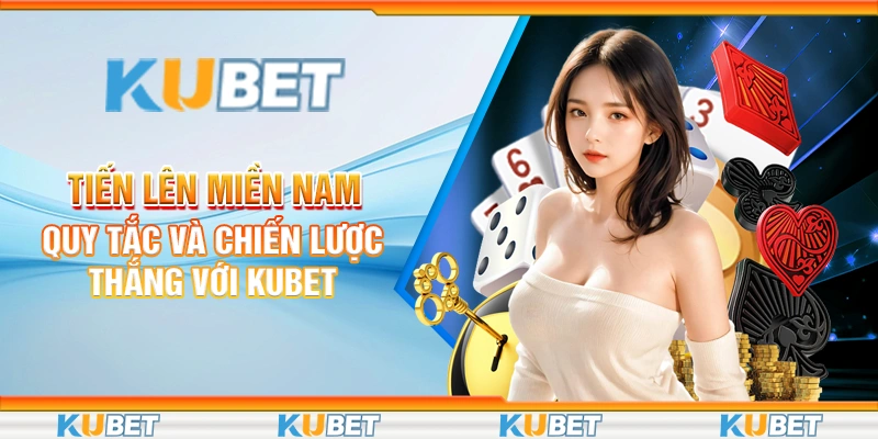 Tiến Lên Miền Nam - Quy Tắc Và Chiến Lược Thắng Với Kubet