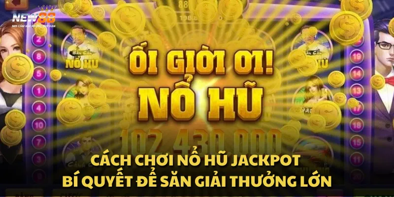 Cách chơi Nổ Hũ Jackpot - Bí quyết để săn giải thưởng lớn