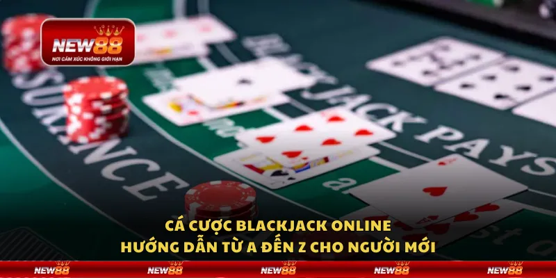 Cá cược Blackjack online: Hướng dẫn từ A đến Z cho người mới