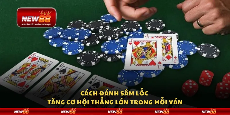 Cách đánh sâm lốc -Tăng cơ hội thắng lớn trong mỗi ván