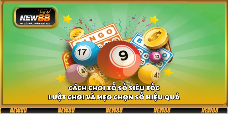 Cách chơi xổ số siêu tốc – Luật chơi và mẹo chọn số hiệu quả
