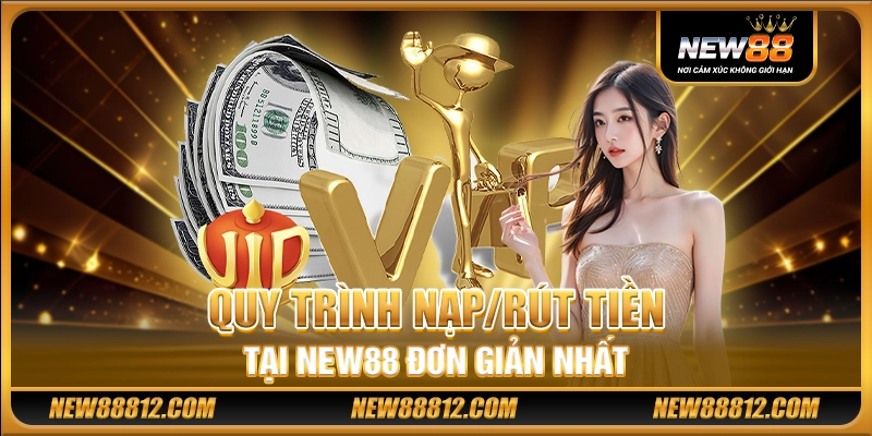 Quy trình nạp/rút tiền tại New88 đơn giản nhất