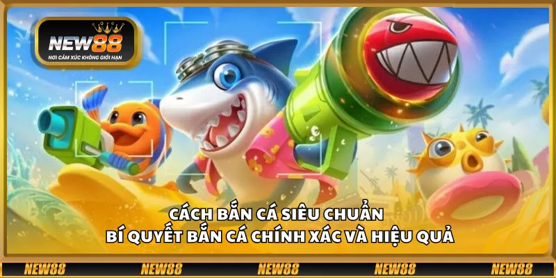 Cách bắn cá siêu chuẩn – Bí quyết bắn cá chính xác và hiệu quả