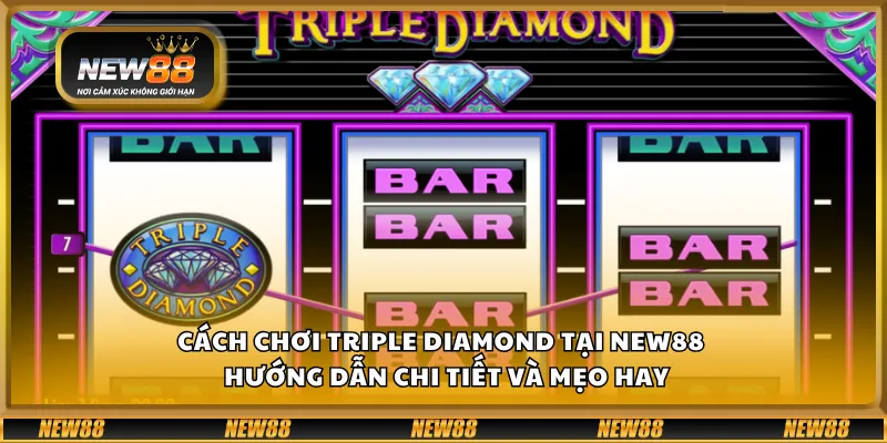 Cách chơi Triple Diamond tại New88 – Hướng dẫn chi tiết và mẹo hay
