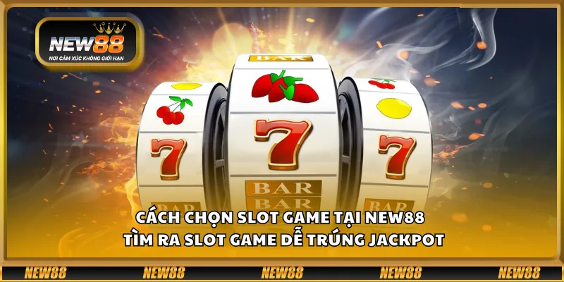 Cách chọn slot game tại New88 – Tìm ra slot game dễ trúng jackpot