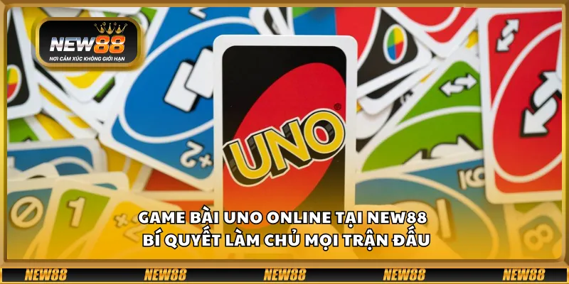 Game bài Uno Online tại New88 – Bí quyết làm chủ mọi trận đấu